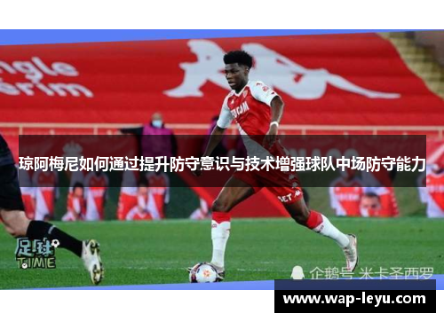 琼阿梅尼如何通过提升防守意识与技术增强球队中场防守能力