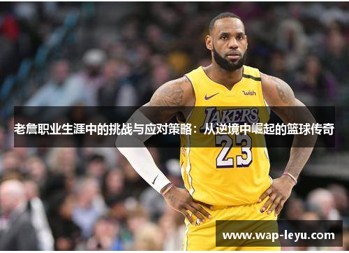老詹职业生涯中的挑战与应对策略:从逆境中崛起的篮球传奇 老詹职业生涯中的挑战与应对策略:从逆境中崛起的篮球传奇