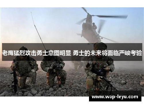 老鹰猛烈攻击勇士意图明显 勇士的未来将面临严峻考验