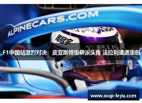F1中国站激烈对决：皮亚斯特里崭露头角 法拉利遭遇重创