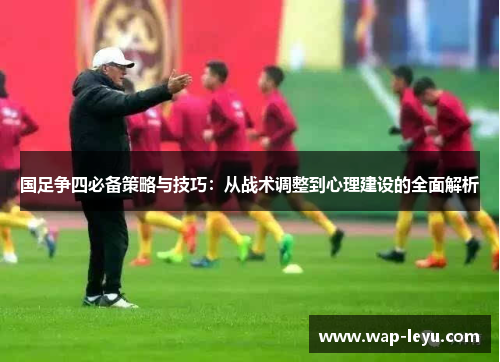国足争四必备策略与技巧：从战术调整到心理建设的全面解析