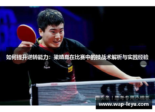 如何提升逆转能力：梁靖崑在比赛中的技战术解析与实践经验