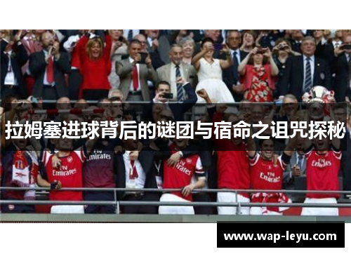 拉姆塞进球背后的谜团与宿命之诅咒探秘
