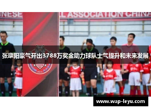张康阳豪气开出3788万奖金助力球队士气提升和未来发展