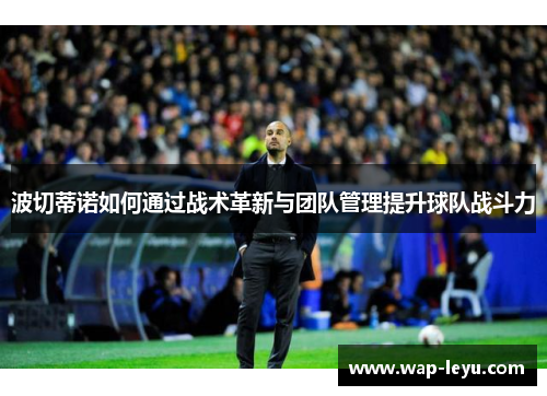 波切蒂诺如何通过战术革新与团队管理提升球队战斗力