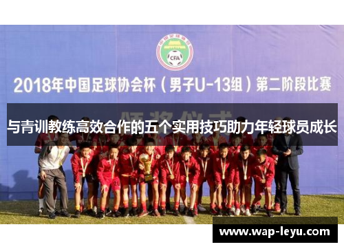 与青训教练高效合作的五个实用技巧助力年轻球员成长 与青训教练高效合作的五个实用技巧助力年轻球员成长