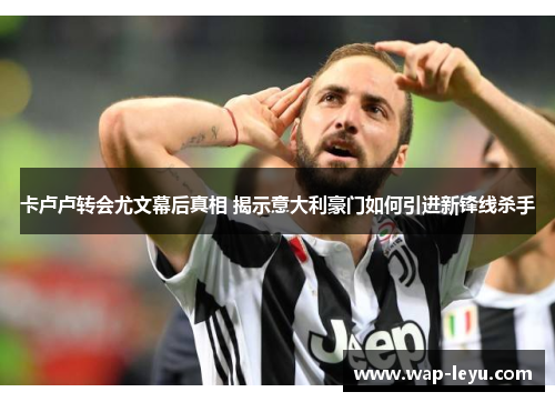 卡卢卢转会尤文幕后真相 揭示意大利豪门如何引进新锋线杀手