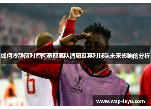 如何冷静应对博阿基耶离队消息及其对球队未来影响的分析