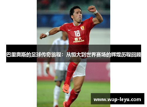 巴里奥斯的足球传奇旅程：从恒大到世界赛场的辉煌历程回顾