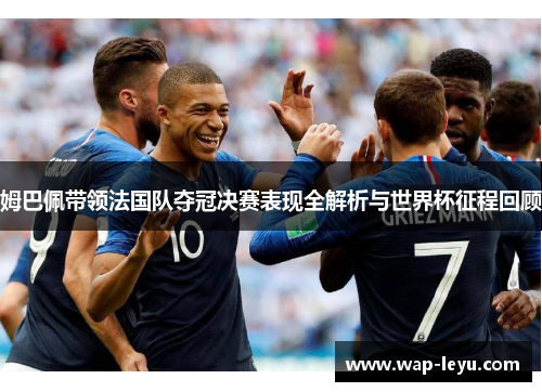 姆巴佩带领法国队夺冠决赛表现全解析与世界杯征程回顾