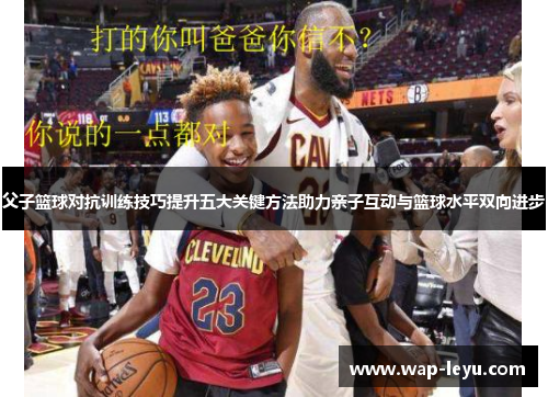父子篮球对抗训练技巧提升五大关键方法助力亲子互动与篮球水平双向进步