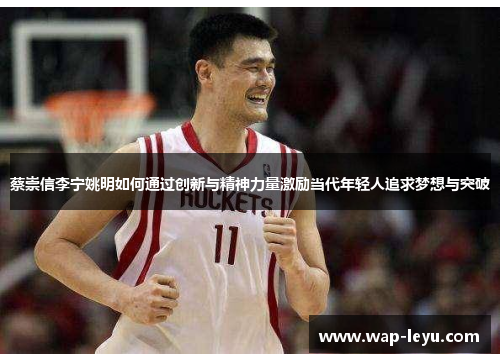 蔡崇信李宁姚明如何通过创新与精神力量激励当代年轻人追求梦想与突破