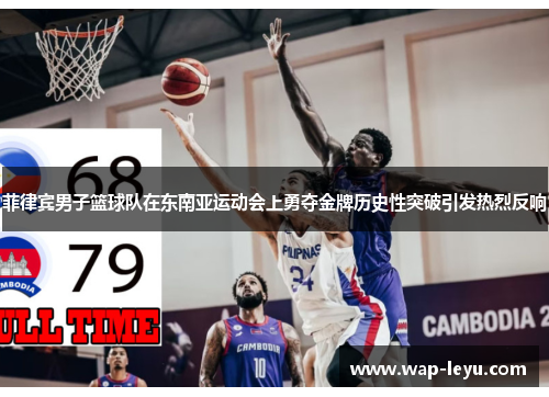 菲律宾男子篮球队在东南亚运动会上勇夺金牌历史性突破引发热烈反响