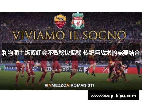 利物浦主场双红会不败秘诀揭秘 传统与战术的完美结合