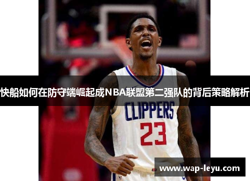 快船如何在防守端崛起成NBA联盟第二强队的背后策略解析
