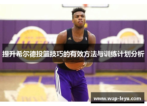 提升希尔德投篮技巧的有效方法与训练计划分析