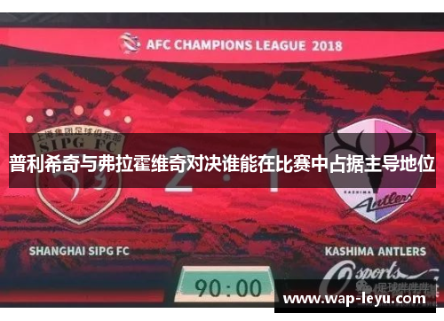 普利希奇与弗拉霍维奇对决谁能在比赛中占据主导地位