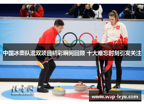 中国冰壶队混双项目精彩瞬间回顾 十大难忘时刻引发关注