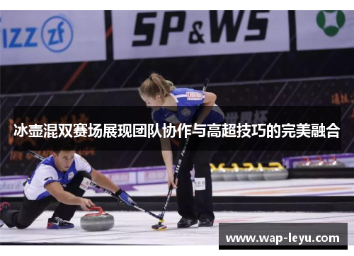 冰壶混双赛场展现团队协作与高超技巧的完美融合
