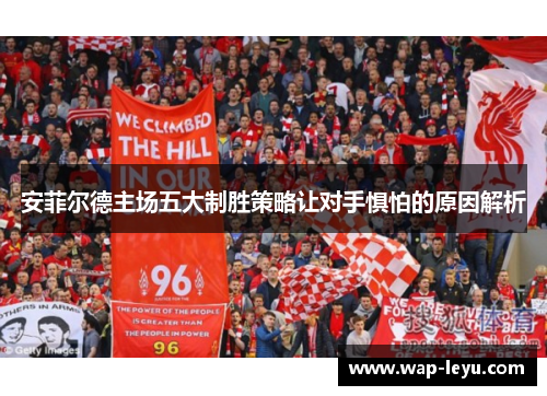安菲尔德主场五大制胜策略让对手惧怕的原因解析