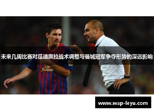 未来几周比赛对瓜迪奥拉战术调整与曼城冠军争夺形势的深远影响