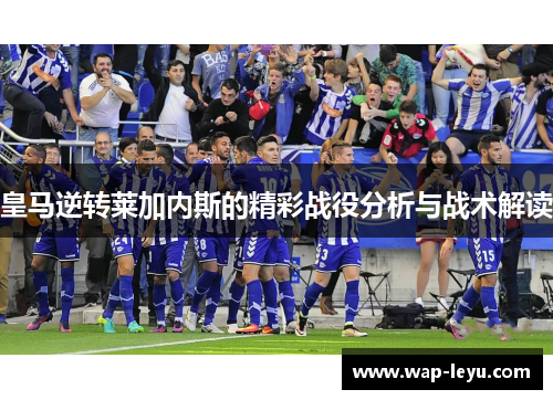 皇马逆转莱加内斯的精彩战役分析与战术解读