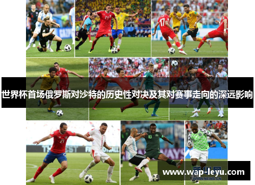 世界杯首场俄罗斯对沙特的历史性对决及其对赛事走向的深远影响