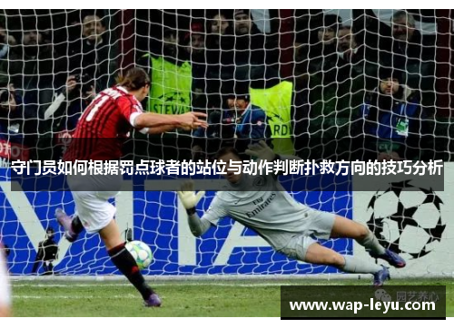 守门员如何根据罚点球者的站位与动作判断扑救方向的技巧分析