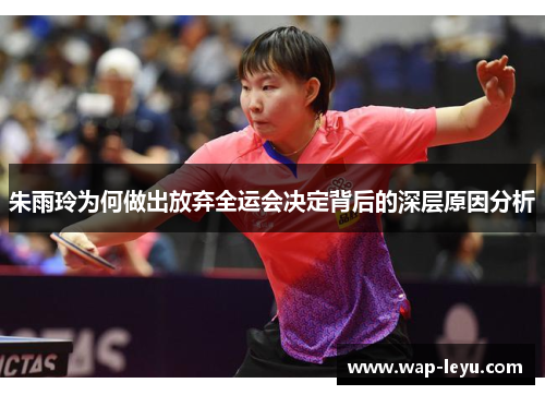 朱雨玲为何做出放弃全运会决定背后的深层原因分析