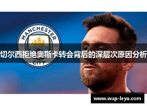 切尔西拒绝奥斯卡转会背后的深层次原因分析