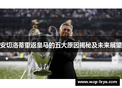 安切洛蒂重返皇马的五大原因揭秘及未来展望 安切洛蒂重返皇马的五大原因揭秘及未来展望
