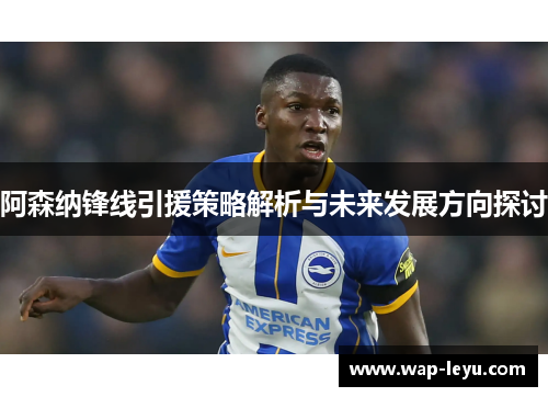 阿森纳锋线引援策略解析与未来发展方向探讨