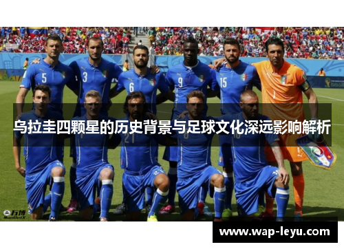 乌拉圭四颗星的历史背景与足球文化深远影响解析