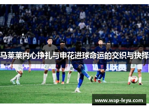 马莱莱内心挣扎与申花进球命运的交织与抉择