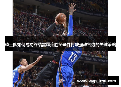 骑士队如何成功终结雷霆连胜纪录并打破强敌气势的关键策略