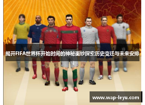 揭开FIFA世界杯开始时间的神秘面纱探索历史变迁与未来安排