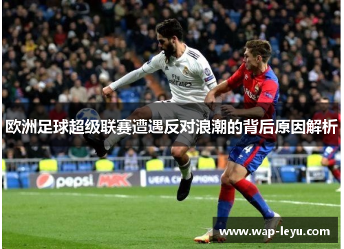欧洲足球超级联赛遭遇反对浪潮的背后原因解析
