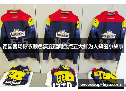 德国客场球衣颜色演变趣闻盘点五大鲜为人知的小故事 德国客场球衣颜色演变趣闻盘点五大鲜为人知的小故事