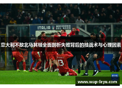 意大利不敌北马其顿全面剖析失败背后的技战术与心理因素