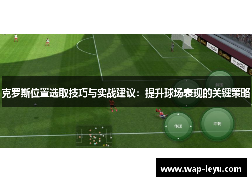 克罗斯位置选取技巧与实战建议：提升球场表现的关键策略