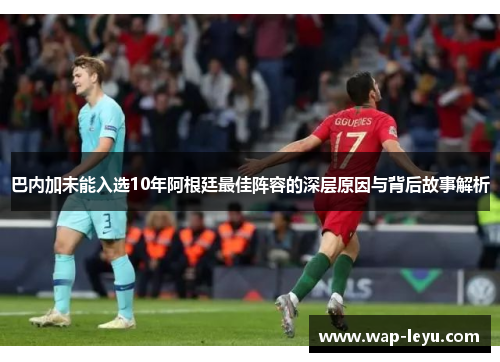 巴内加未能入选10年阿根廷最佳阵容的深层原因与背后故事解析