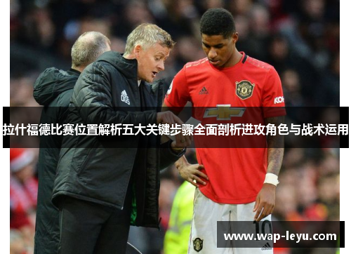 拉什福德比赛位置解析五大关键步骤全面剖析进攻角色与战术运用