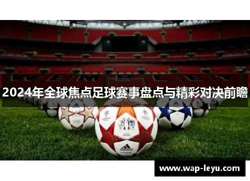 2024年全球焦点足球赛事盘点与精彩对决前瞻