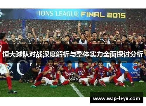 恒大球队对战深度解析与整体实力全面探讨分析 恒大球队对战深度解析与整体实力全面探讨分析