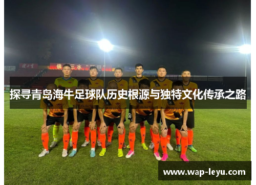 探寻青岛海牛足球队历史根源与独特文化传承之路