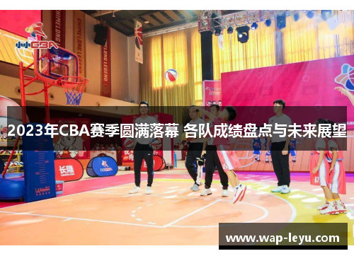 2023年CBA赛季圆满落幕 各队成绩盘点与未来展望