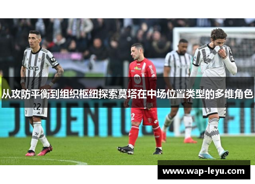 从攻防平衡到组织枢纽探索莫塔在中场位置类型的多维角色