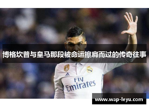 博格坎普与皇马那段被命运擦肩而过的传奇往事