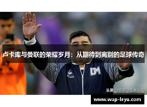 卢卡库与曼联的荣耀岁月：从期待到离别的足球传奇