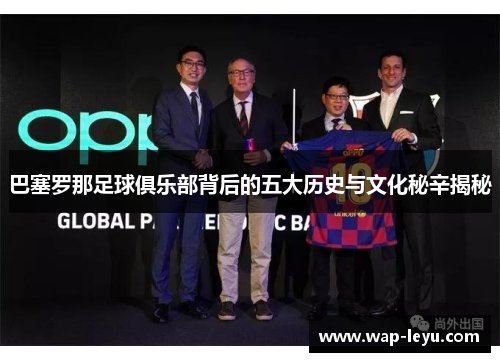 巴塞罗那足球俱乐部背后的五大历史与文化秘辛揭秘